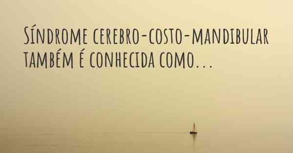 Síndrome cerebro-costo-mandibular também é conhecida como...