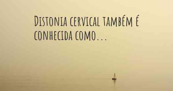 Distonia cervical também é conhecida como...