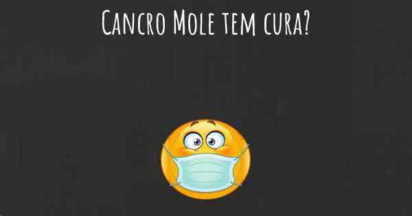 Cancro Mole tem cura?