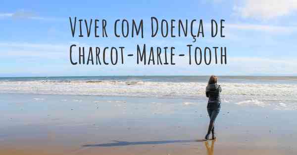 Viver com Doença de Charcot-Marie-Tooth