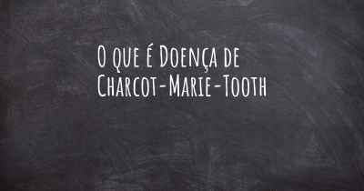 O que é Doença de Charcot-Marie-Tooth