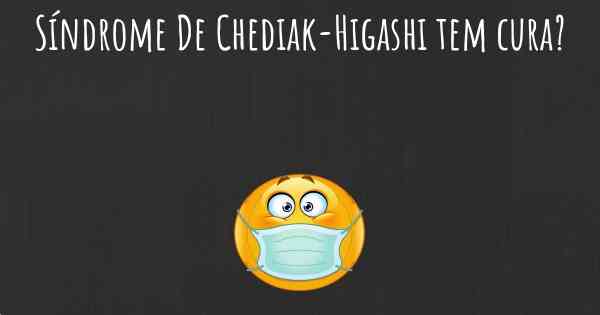Síndrome De Chediak-Higashi tem cura?