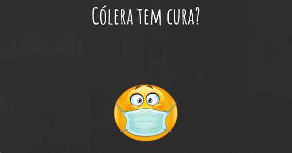 Cólera tem cura?