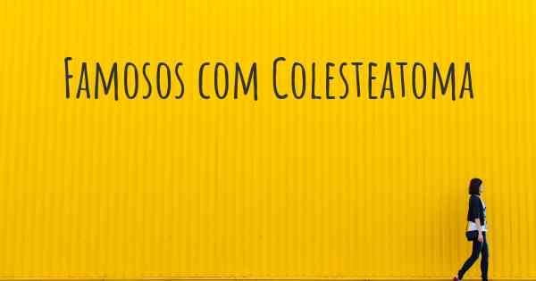 Famosos com Colesteatoma