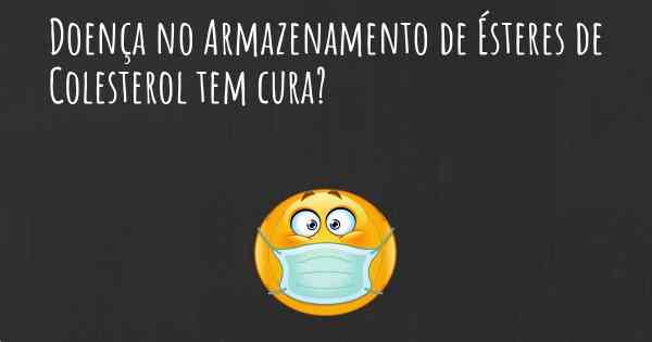 Doença no Armazenamento de Ésteres de Colesterol tem cura?