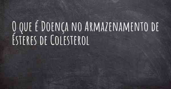 O que é Doença no Armazenamento de Ésteres de Colesterol