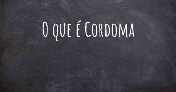 O que é Cordoma