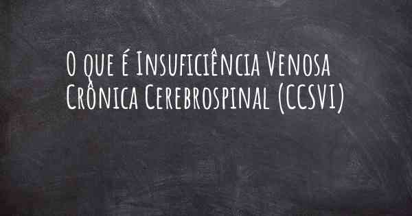 O que é Insuficiência Venosa Crônica Cerebrospinal (CCSVI)