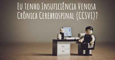 Eu tenho Insuficiência Venosa Crônica Cerebrospinal (CCSVI)?