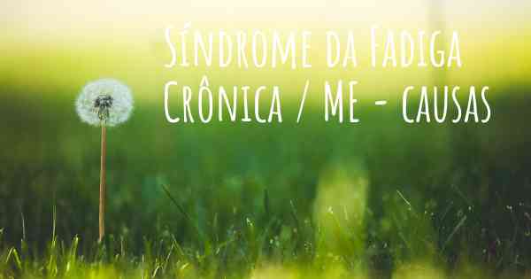 Síndrome da Fadiga Crônica / ME - causas