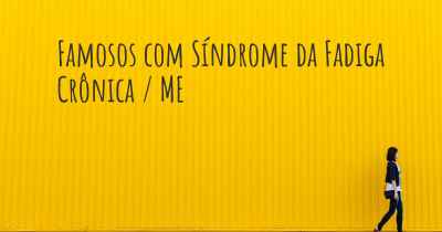 Famosos com Síndrome da Fadiga Crônica / ME