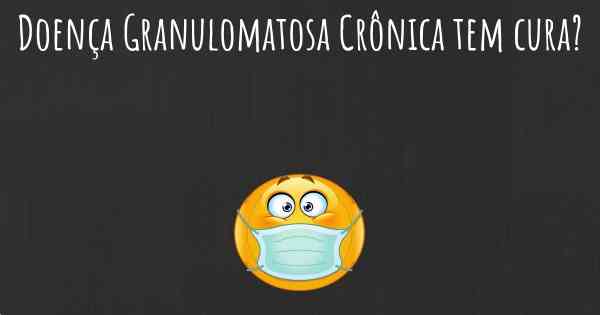Doença Granulomatosa Crônica tem cura?