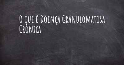 O que é Doença Granulomatosa Crônica