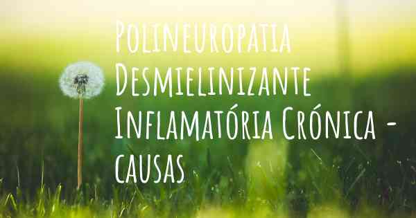 Polineuropatia Desmielinizante Inflamatória Crónica - causas