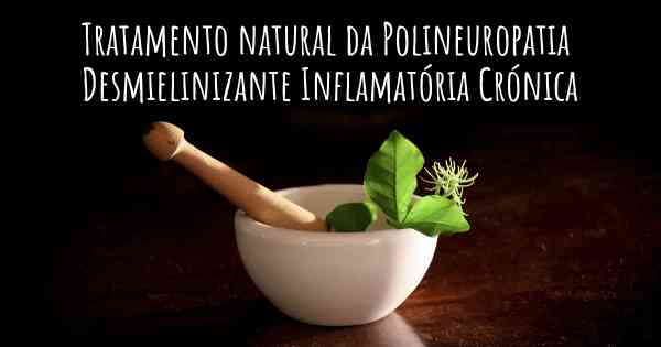 Tratamento natural da Polineuropatia Desmielinizante Inflamatória Crónica