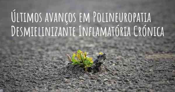 Últimos avanços em Polineuropatia Desmielinizante Inflamatória Crónica