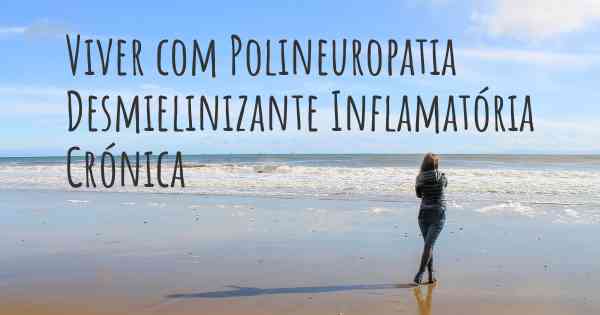 Viver com Polineuropatia Desmielinizante Inflamatória Crónica