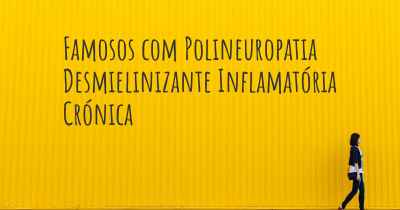 Famosos com Polineuropatia Desmielinizante Inflamatória Crónica