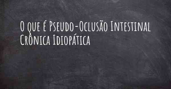 O que é Pseudo-Oclusão Intestinal Crônica Idiopática