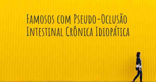 Famosos com Pseudo-Oclusão Intestinal Crônica Idiopática