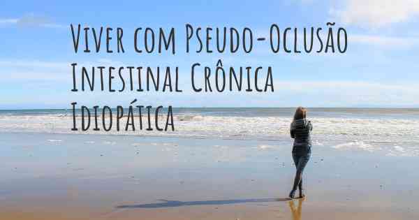 Viver com Pseudo-Oclusão Intestinal Crônica Idiopática