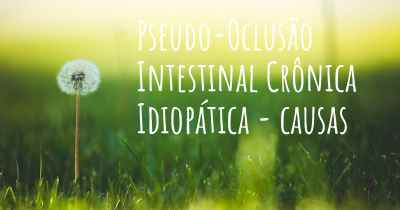 Pseudo-Oclusão Intestinal Crônica Idiopática - causas