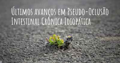 Últimos avanços em Pseudo-Oclusão Intestinal Crônica Idiopática