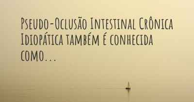 Pseudo-Oclusão Intestinal Crônica Idiopática também é conhecida como...
