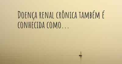 Doença renal crônica também é conhecida como...