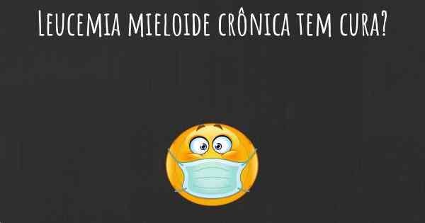 Leucemia mieloide crônica tem cura?