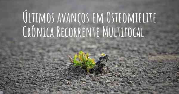 Últimos avanços em Osteomielite Crônica Recorrente Multifocal