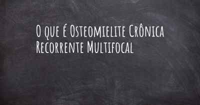 O que é Osteomielite Crônica Recorrente Multifocal