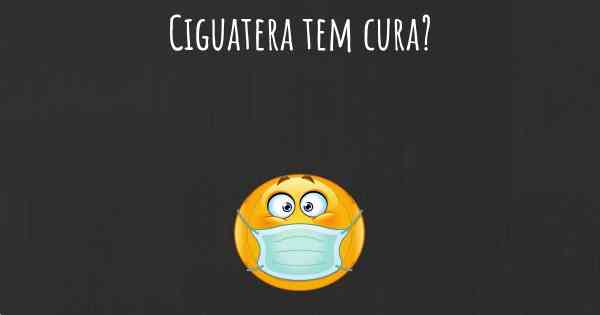 Ciguatera tem cura?