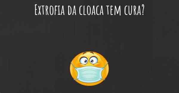 Extrofia da cloaca tem cura?