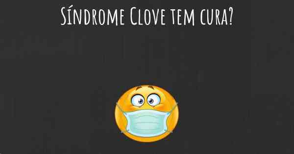 Síndrome Clove tem cura?