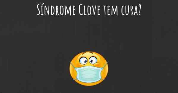 Síndrome Clove tem cura?