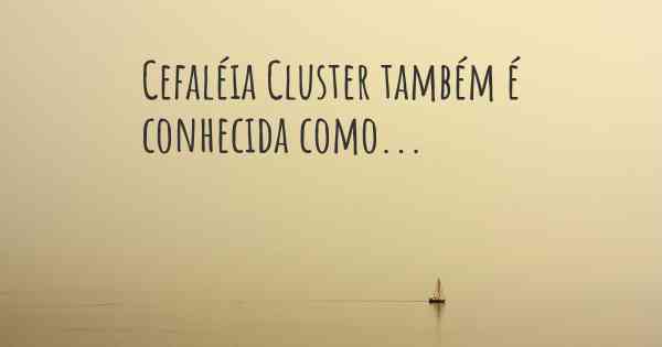 Cefaléia Cluster também é conhecida como...