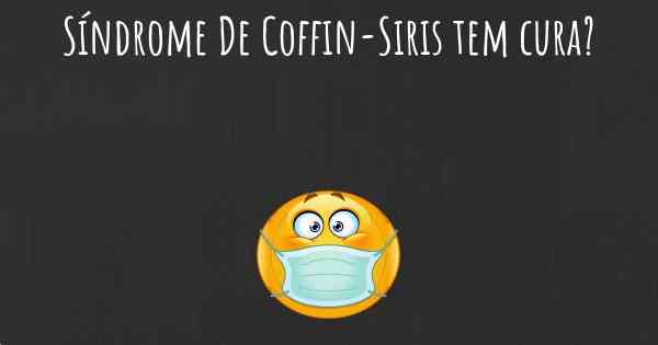 Síndrome De Coffin-Siris tem cura?