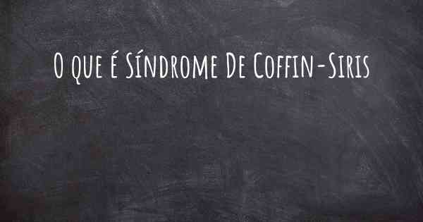 O que é Síndrome De Coffin-Siris