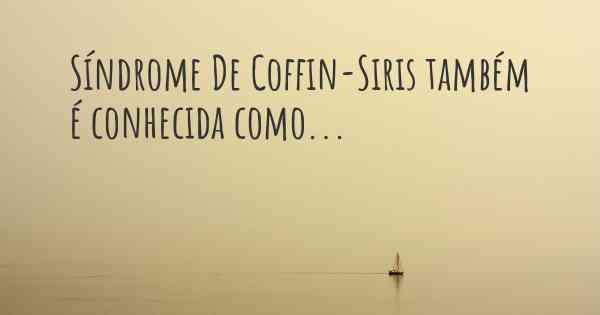 Síndrome De Coffin-Siris também é conhecida como...