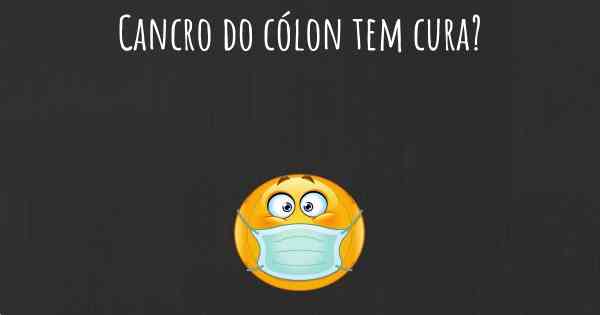 Cancro do cólon tem cura?