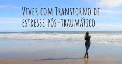 Viver com Transtorno de estresse pós-traumático