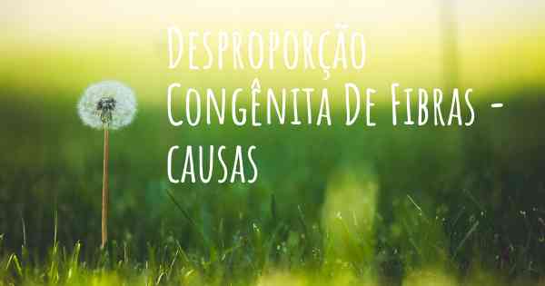 Desproporção Congênita De Fibras - causas