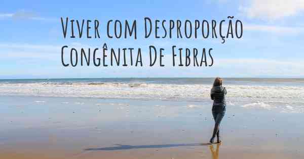 Viver com Desproporção Congênita De Fibras
