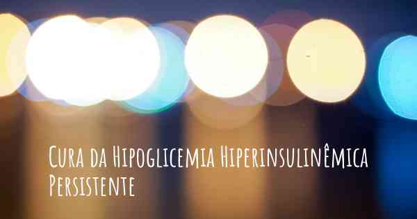 Cura da Hipoglicemia Hiperinsulinêmica Persistente