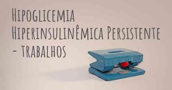 Hipoglicemia Hiperinsulinêmica Persistente - trabalhos