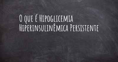 O que é Hipoglicemia Hiperinsulinêmica Persistente