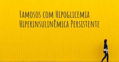 Famosos com Hipoglicemia Hiperinsulinêmica Persistente