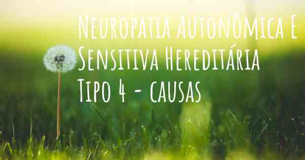 Neuropatia Autonômica E Sensitiva Hereditária Tipo 4 - causas