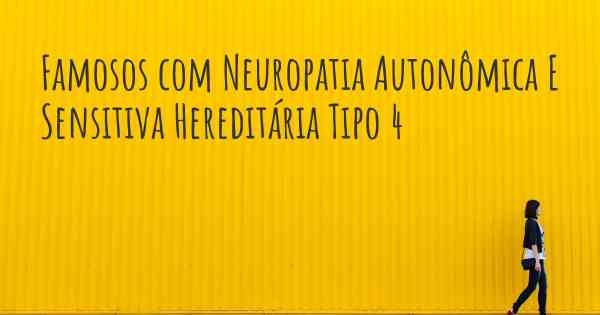 Famosos com Neuropatia Autonômica E Sensitiva Hereditária Tipo 4